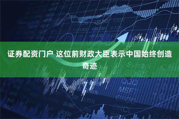 证券配资门户 这位前财政大臣表示中国始终创造奇迹