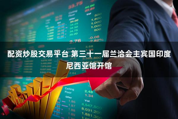 配资炒股交易平台 第三十一届兰洽会主宾国印度尼西亚馆开馆
