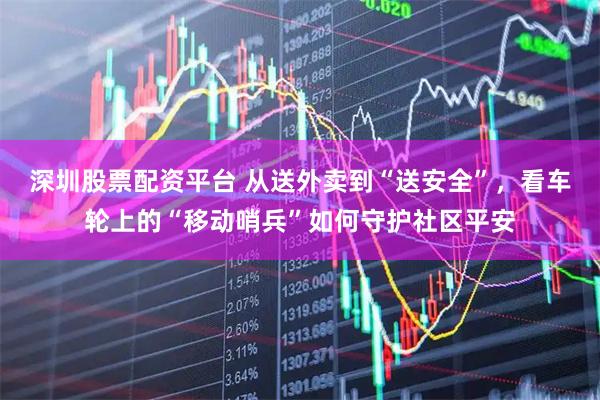深圳股票配资平台 从送外卖到“送安全”，看车轮上的“移动哨兵”如何守护社区平安