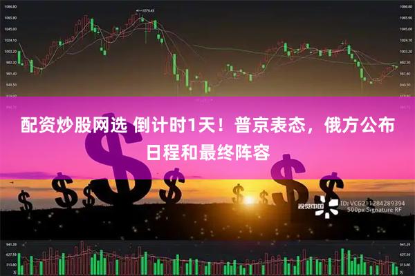 配资炒股网选 倒计时1天！普京表态，俄方公布日程和最终阵容