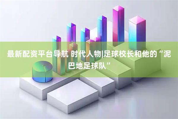 最新配资平台导航 时代人物|足球校长和他的“泥巴地足球队”