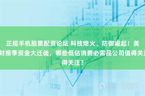 正规手机股票配资论坛 科技熄火、防御崛起！美股财报季资金大迁徙，哪些低估消费必需品公司值得关注？