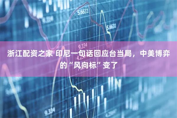 浙江配资之家 印尼一句话回应台当局，中美博弈的“风向标”变了